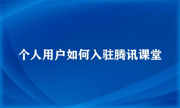 个人用户如何入驻腾讯课堂