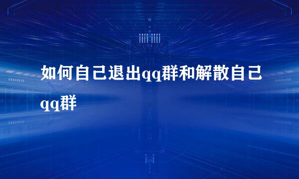 如何自己退出qq群和解散自己qq群
