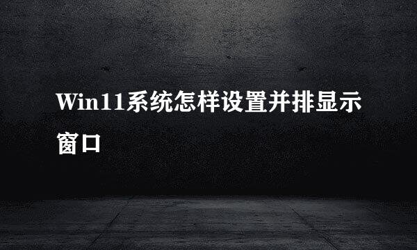 Win11系统怎样设置并排显示窗口