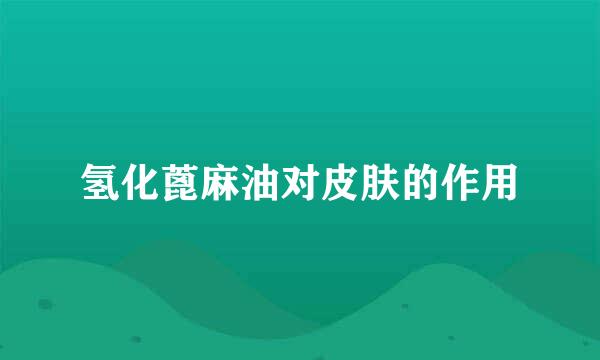 氢化蓖麻油对皮肤的作用