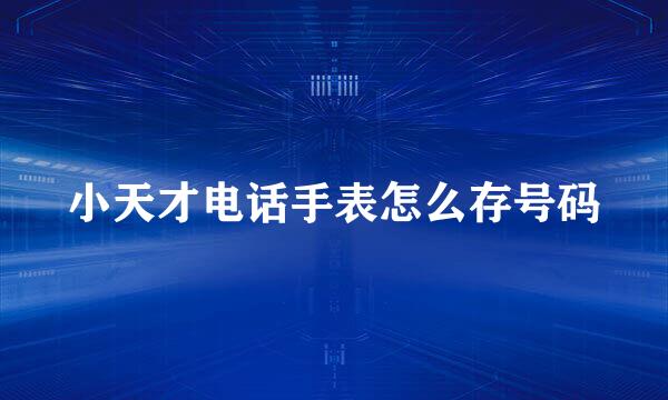 小天才电话手表怎么存号码