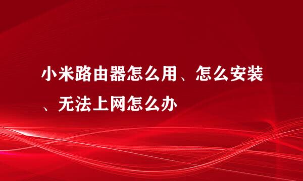 小米路由器怎么用、怎么安装、无法上网怎么办