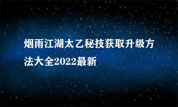 烟雨江湖太乙秘技获取升级方法大全2022最新