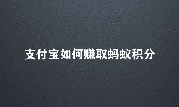 支付宝如何赚取蚂蚁积分