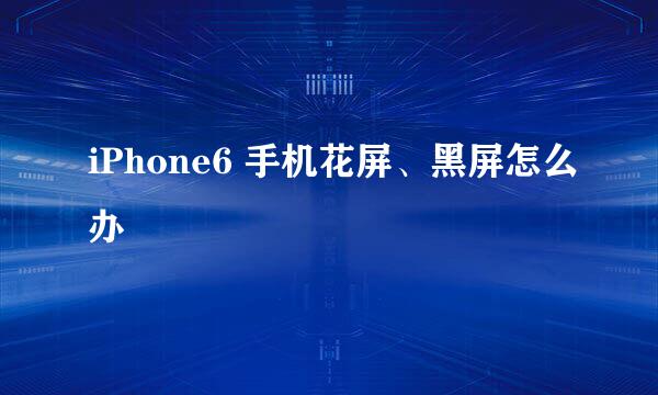iPhone6 手机花屏、黑屏怎么办