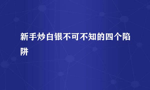 新手炒白银不可不知的四个陷阱