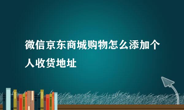 微信京东商城购物怎么添加个人收货地址