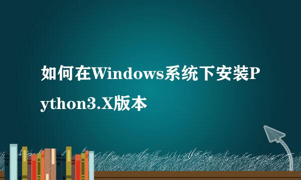 如何在Windows系统下安装Python3.X版本