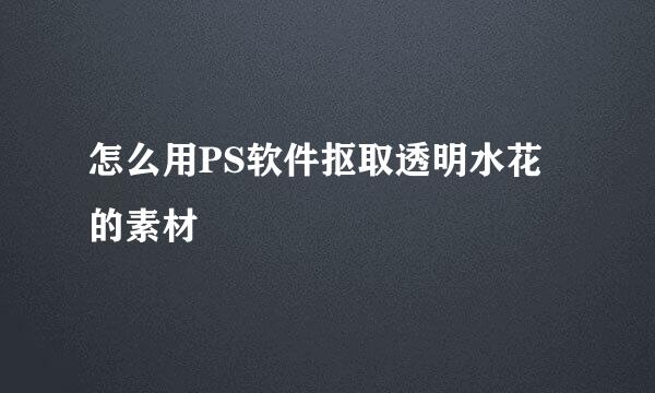 怎么用PS软件抠取透明水花的素材
