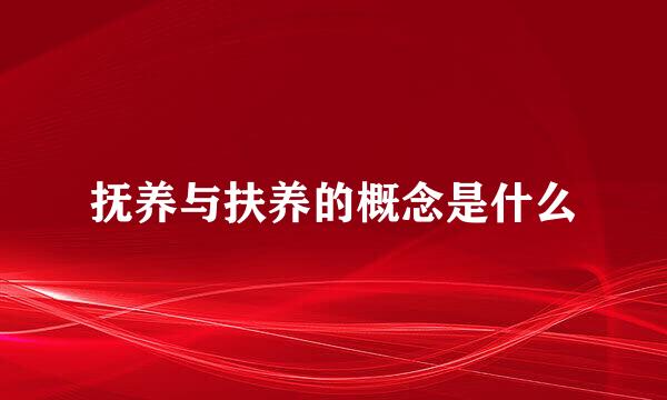 抚养与扶养的概念是什么