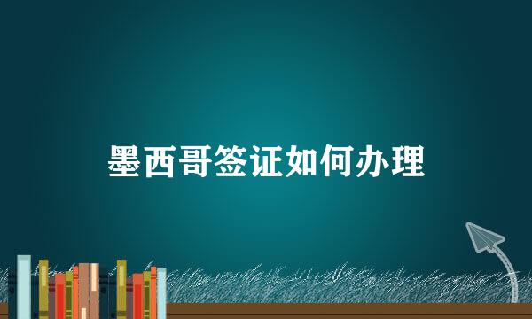 墨西哥签证如何办理