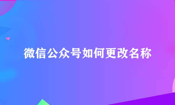 微信公众号如何更改名称