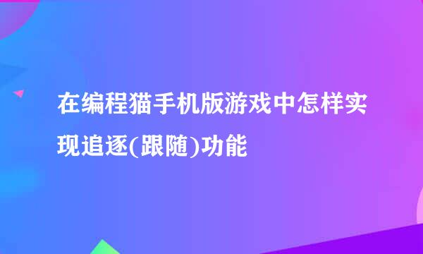 在编程猫手机版游戏中怎样实现追逐(跟随)功能