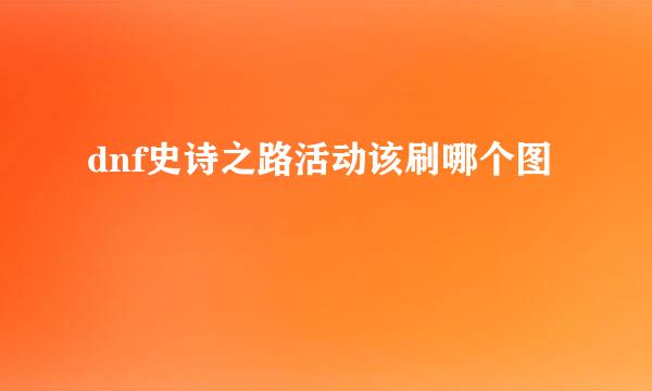 dnf史诗之路活动该刷哪个图