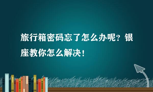 旅行箱密码忘了怎么办呢？银座教你怎么解决！
