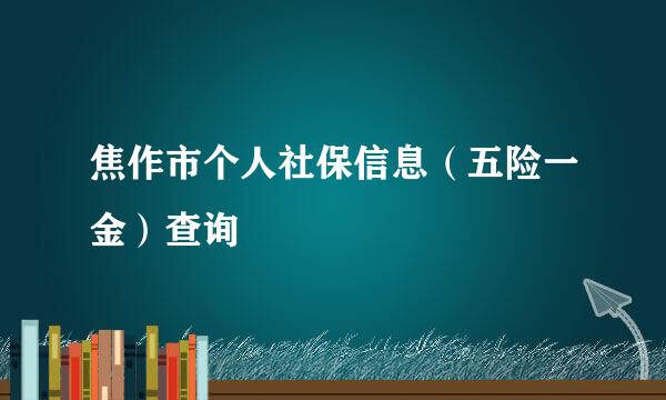 焦作市个人社保信息（五险一金）查询