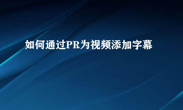 如何通过PR为视频添加字幕