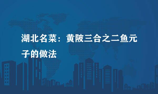 湖北名菜：黄陂三合之二鱼元子的做法
