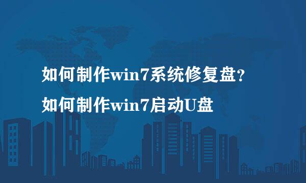 如何制作win7系统修复盘？如何制作win7启动U盘