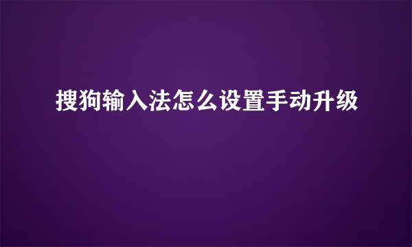 搜狗输入法怎么设置手动升级