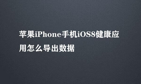苹果iPhone手机iOS8健康应用怎么导出数据