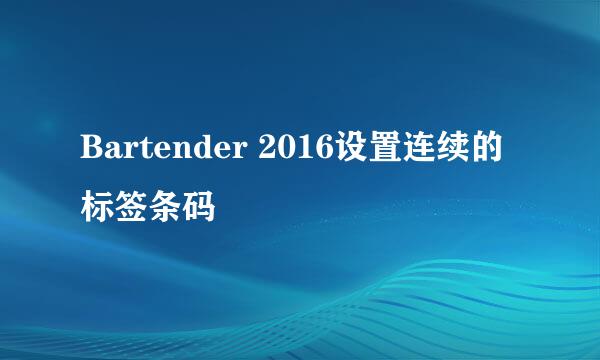 Bartender 2016设置连续的标签条码