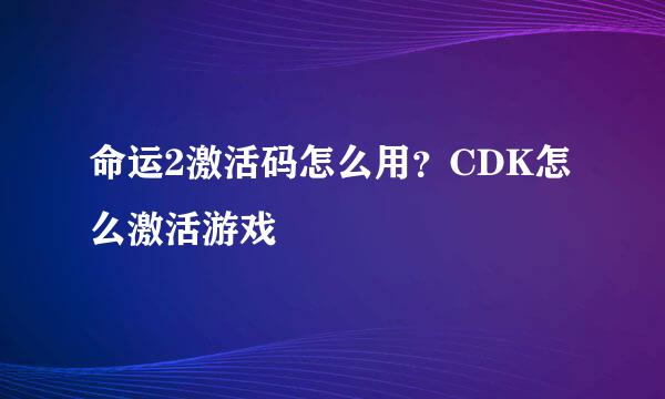 命运2激活码怎么用？CDK怎么激活游戏