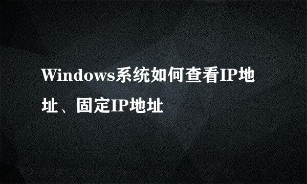 Windows系统如何查看IP地址、固定IP地址