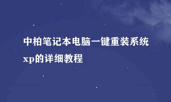 中柏笔记本电脑一键重装系统xp的详细教程