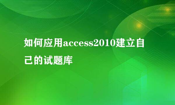 如何应用access2010建立自己的试题库