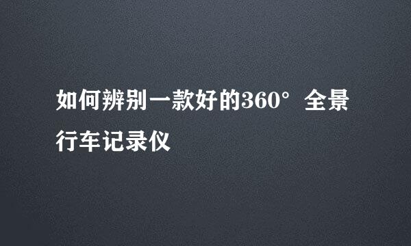 如何辨别一款好的360°全景行车记录仪