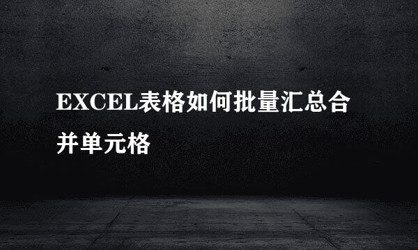 EXCEL表格如何批量汇总合并单元格