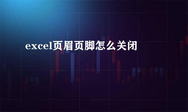 excel页眉页脚怎么关闭
