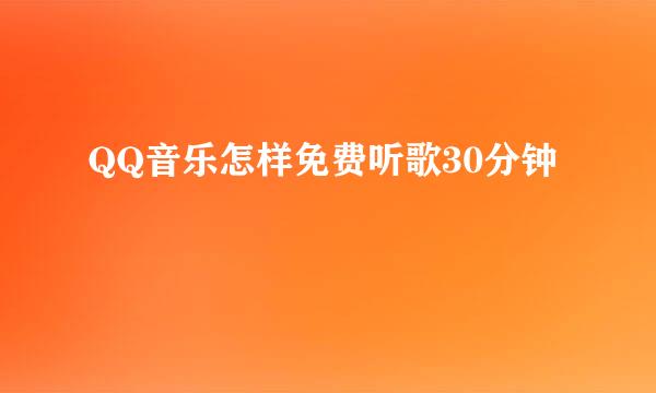 QQ音乐怎样免费听歌30分钟