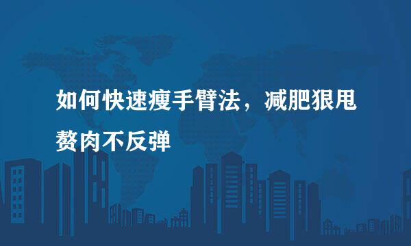 如何快速瘦手臂法，减肥狠甩赘肉不反弹