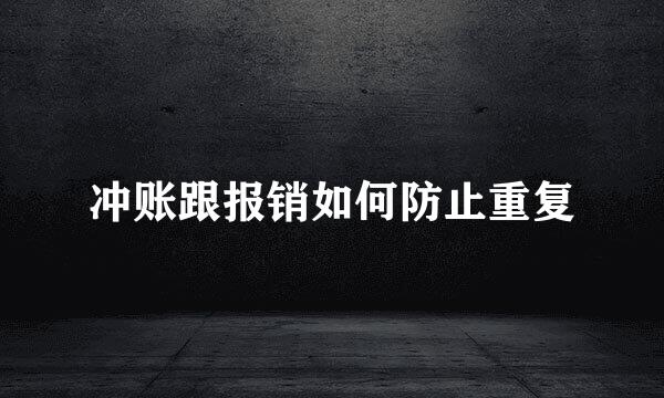 冲账跟报销如何防止重复