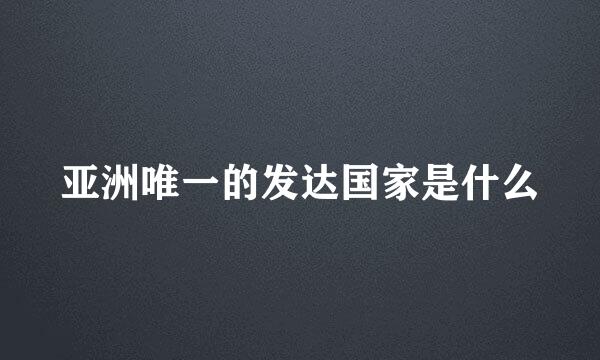 亚洲唯一的发达国家是什么