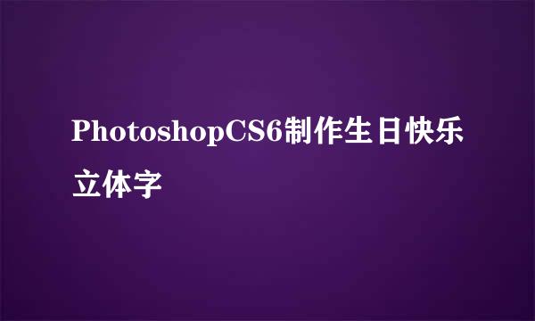 PhotoshopCS6制作生日快乐立体字