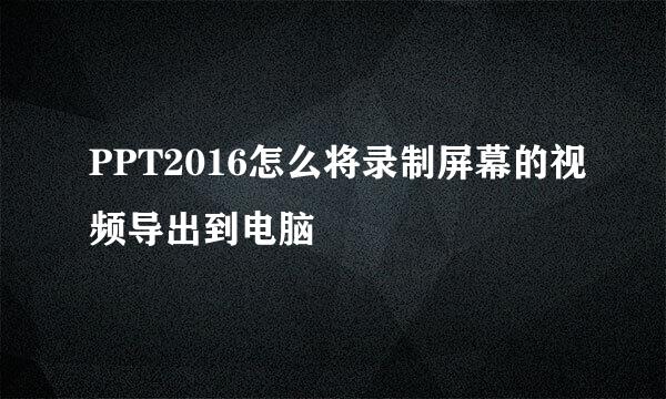 PPT2016怎么将录制屏幕的视频导出到电脑