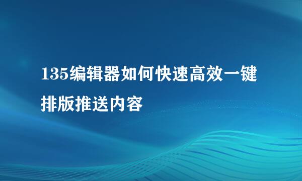 135编辑器如何快速高效一键排版推送内容