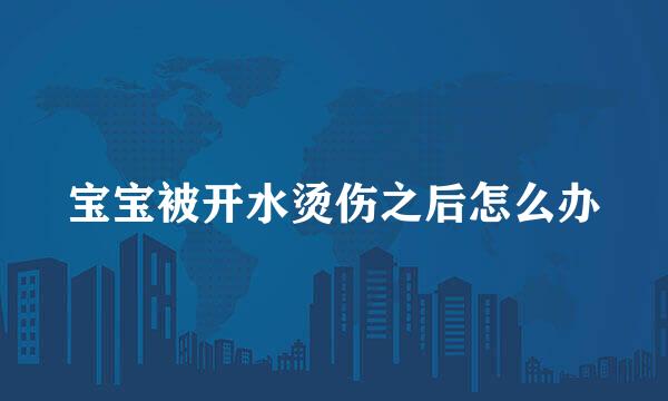 宝宝被开水烫伤之后怎么办