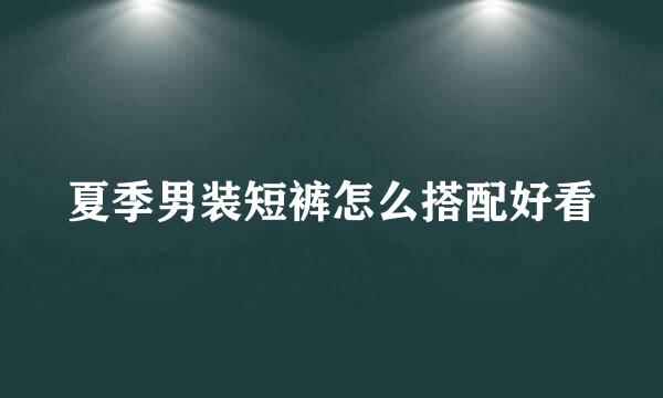 夏季男装短裤怎么搭配好看