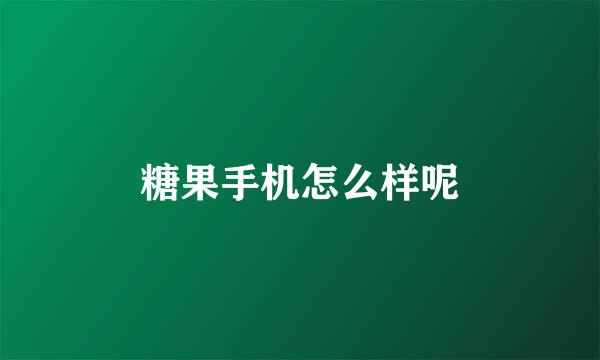 糖果手机怎么样呢