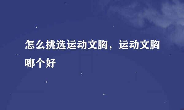 怎么挑选运动文胸，运动文胸哪个好