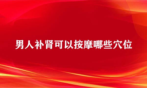 男人补肾可以按摩哪些穴位