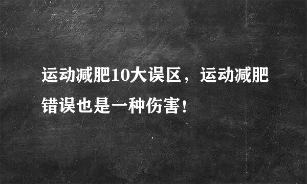 运动减肥10大误区，运动减肥错误也是一种伤害！