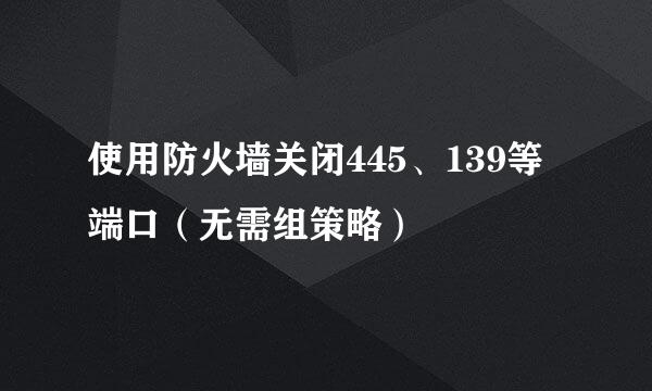使用防火墙关闭445、139等端口(无需组策略)