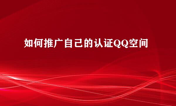 如何推广自己的认证QQ空间