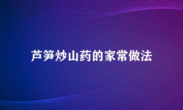 芦笋炒山药的家常做法