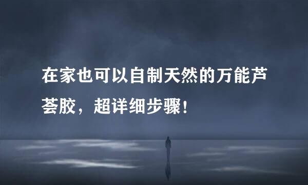 在家也可以自制天然的万能芦荟胶，超详细步骤！